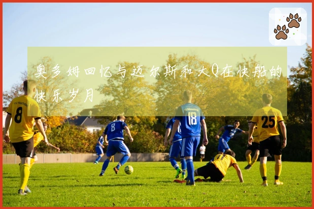 奥多姆回忆与迈尔斯和大Q在快船的快乐岁月