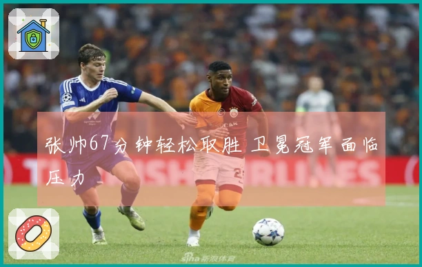 张帅67分钟轻松取胜 卫冕冠军面临压力