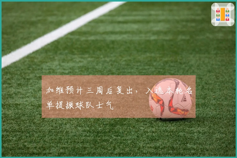 加维预计三周后复出，入选本轮名单提振球队士气