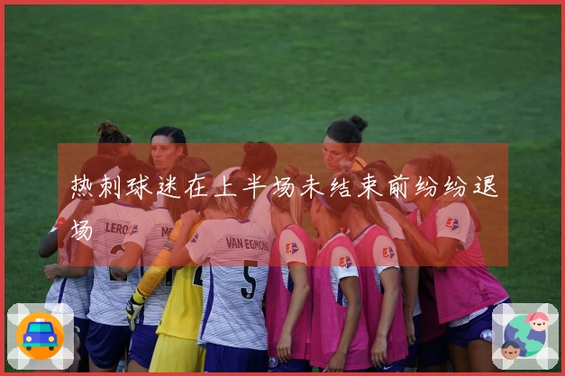 热刺球迷在上半场未结束前纷纷退场