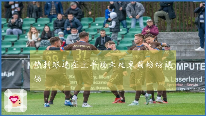 热刺球迷在上半场未结束前纷纷退场