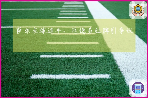 萨尔点球追平，范德芬红牌引争议