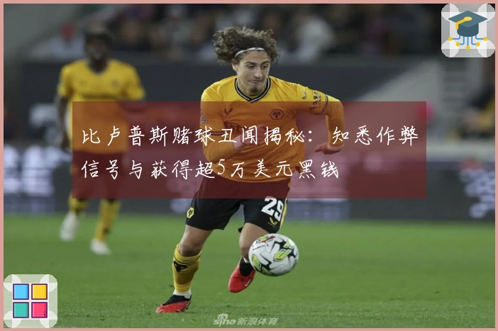 比卢普斯赌球丑闻揭秘：知悉作弊信号与获得超5万美元黑钱