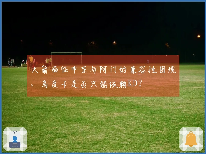 火箭面临申京与阿门的兼容性困境，乌度卡是否只能依赖KD？