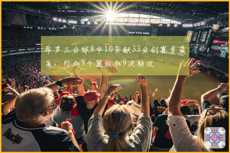 希罗三分球8中10贡献33分创赛季最高，外加9个篮板和9次助攻