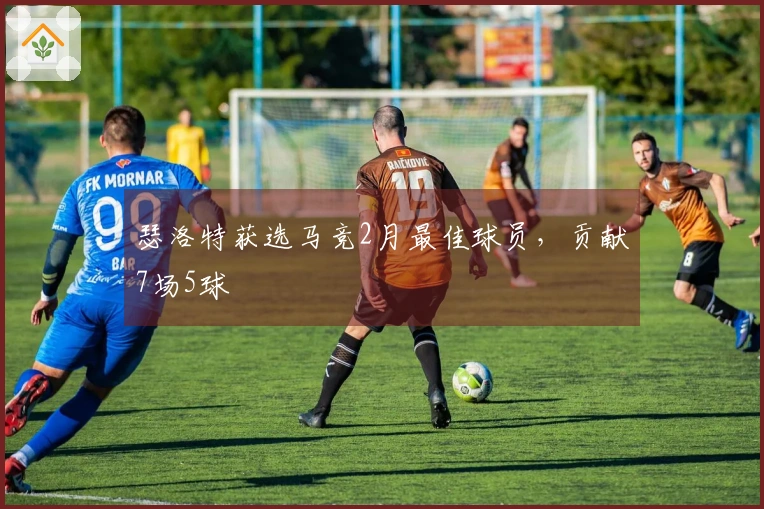 瑟洛特获选马竞2月最佳球员，贡献7场5球