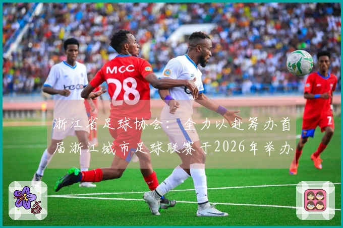 浙江省足球协会：全力以赴筹办首届浙江城市足球联赛于2026年举办