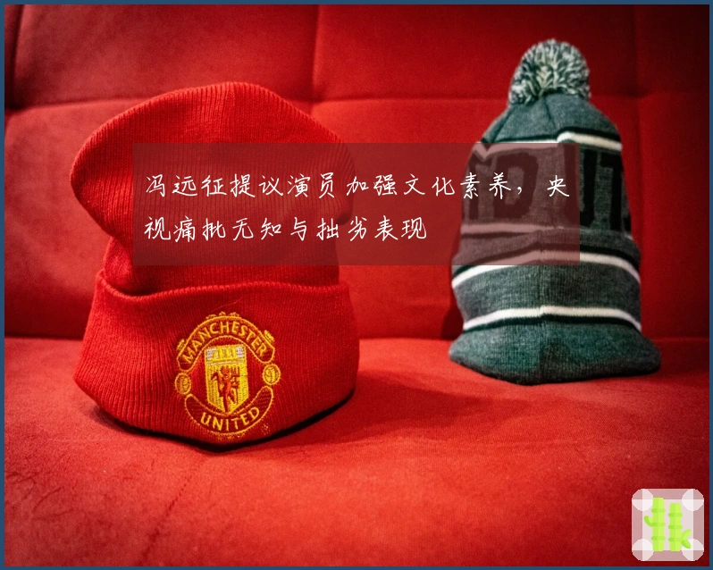 冯远征提议演员加强文化素养，央视痛批无知与拙劣表现