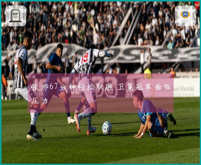 张帅67分钟轻松取胜 卫冕冠军面临压力