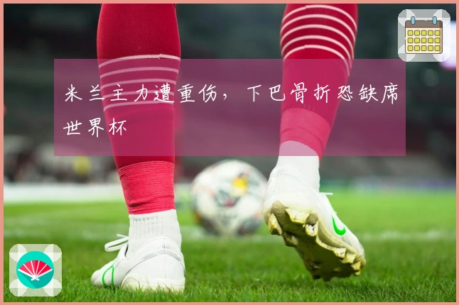 米兰主力遭重伤，下巴骨折恐缺席世界杯