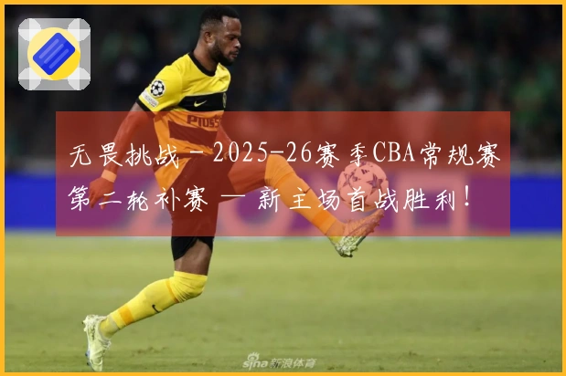 无畏挑战 - 2025-26赛季CBA常规赛第二轮补赛 — 新主场首战胜利！