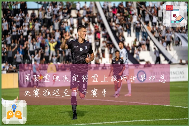 国际雪联决定将雪上技巧世界杯总决赛推迟至下个赛季