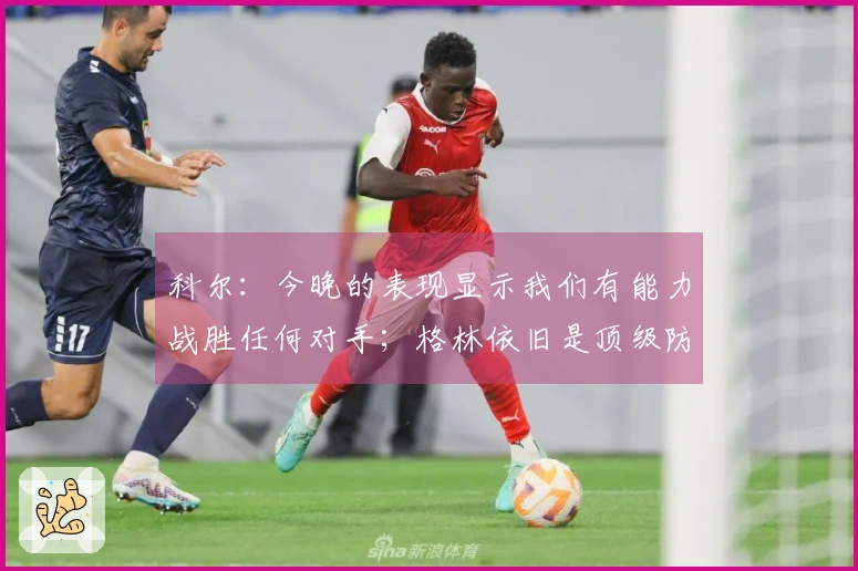 科尔：今晚的表现显示我们有能力战胜任何对手；格林依旧是顶级防守专家