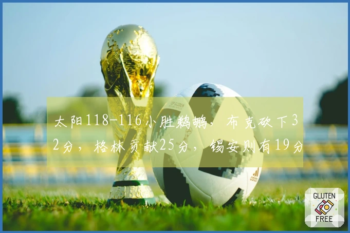 太阳118-116小胜鹈鹕，布克砍下32分，格林贡献25分，锡安则有19分10篮板表现