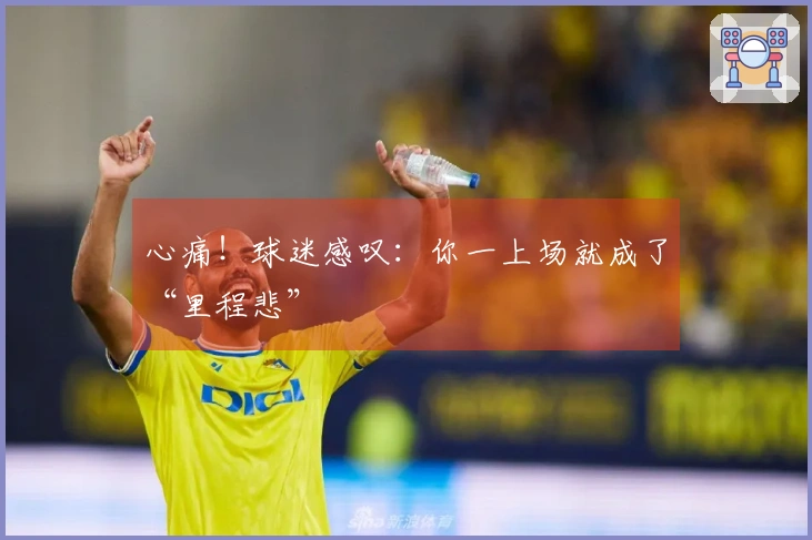 心痛!球迷感叹:你一上场就成了“里程悲”