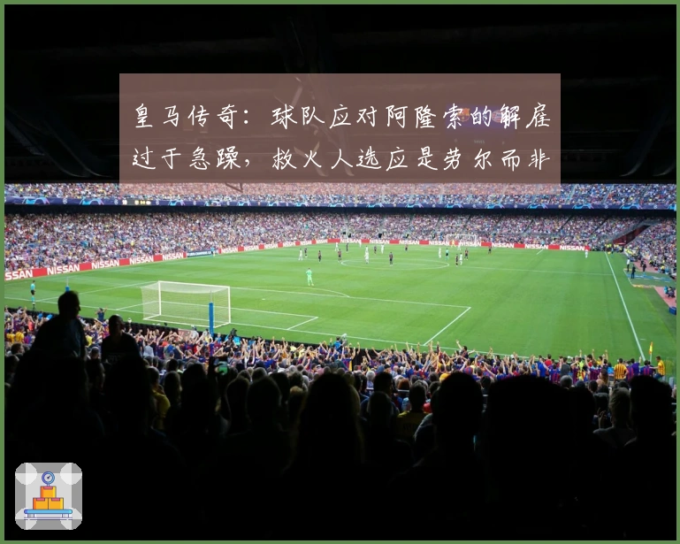 皇马传奇：球队应对阿隆索的解雇过于急躁，救火人选应是劳尔而非阿韦洛亚