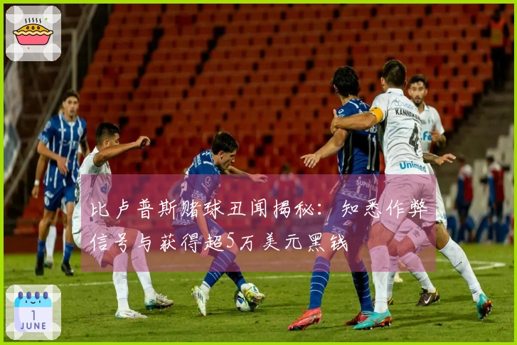 比卢普斯赌球丑闻揭秘：知悉作弊信号与获得超5万美元黑钱