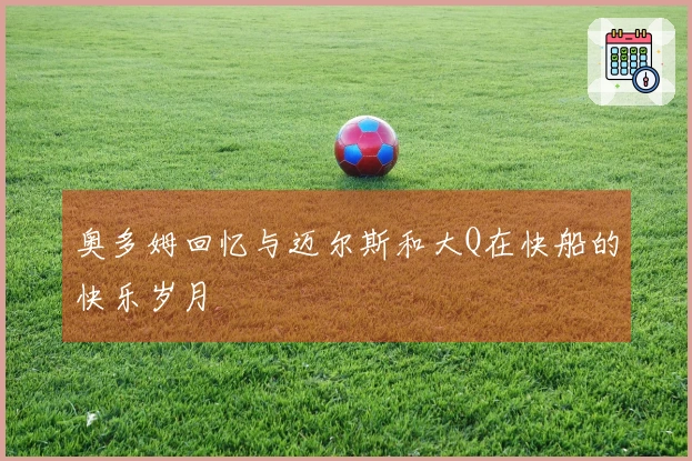 奥多姆回忆与迈尔斯和大Q在快船的快乐岁月